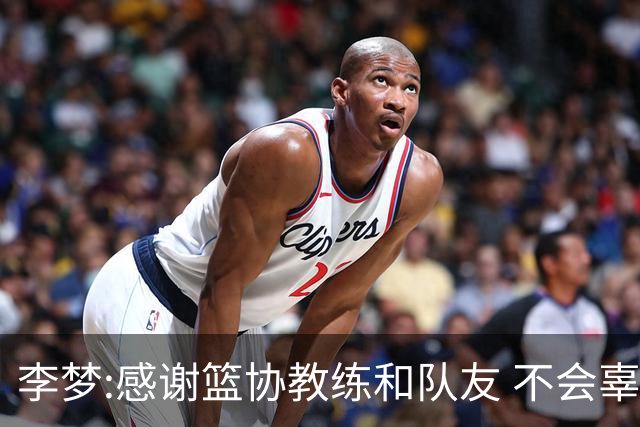 李梦:感谢篮协教练和队友 不会辜负大家的期望